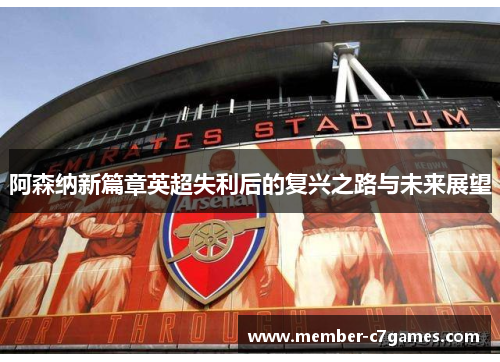 阿森纳新篇章英超失利后的复兴之路与未来展望