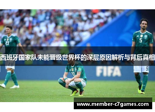 西班牙国家队未能晋级世界杯的深层原因解析与背后真相 西班牙国家队未能晋级世界杯的深层原因解析与背后真相