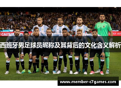 西班牙男足球员昵称及其背后的文化含义解析 西班牙男足球员昵称及其背后的文化含义解析