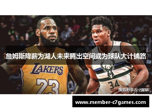 詹姆斯降薪为湖人未来腾出空间或为球队大计铺路