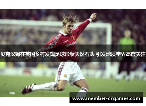 贝克汉姆在英国乡村发现足球形状天然石头 引发地质学界高度关注