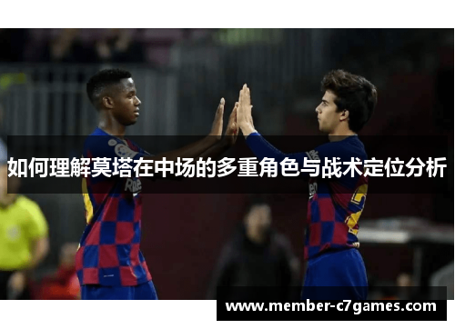 如何理解莫塔在中场的多重角色与战术定位分析 如何理解莫塔在中场的多重角色与战术定位分析