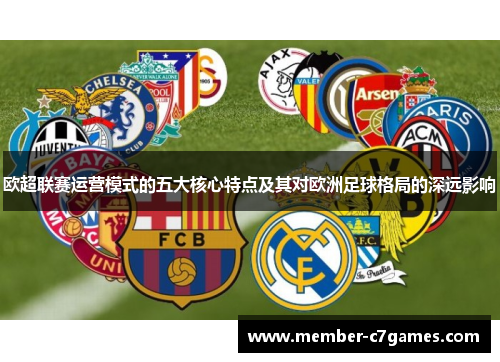 欧超联赛运营模式的五大核心特点及其对欧洲足球格局的深远影响 欧超联赛运营模式的五大核心特点及其对欧洲足球格局的深远影响