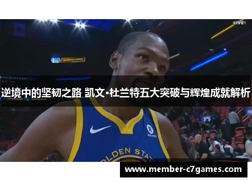 逆境中的坚韧之路 凯文·杜兰特五大突破与辉煌成就解析